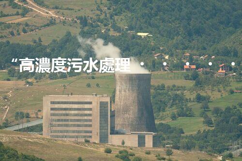 “高濃度污水處理，綠色環(huán)保新篇章”